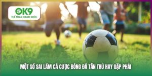 Một Số Sai Lầm Cá Cược Bóng Đá Tân Thủ Hay Gặp Phải Tại OK9